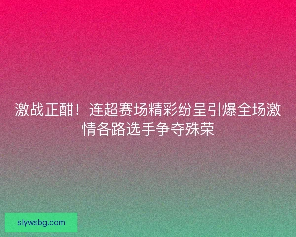 激战正酣！连超赛场精彩纷呈引爆全场激情各路选手争夺殊荣